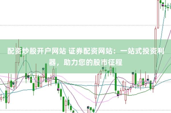 配资炒股开户网站 证券配资网站：一站式投资利器，助力您的股市征程