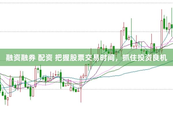 融资融券 配资 把握股票交易时间，抓住投资良机