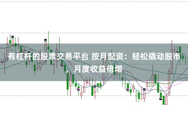 有杠杆的股票交易平台 按月配资：轻松撬动股市，月度收益倍增