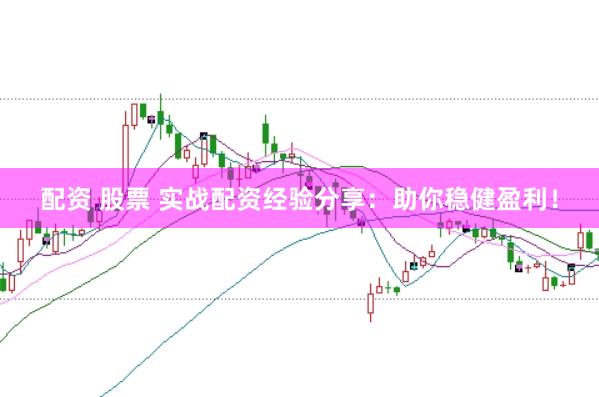 配资 股票 实战配资经验分享：助你稳健盈利！