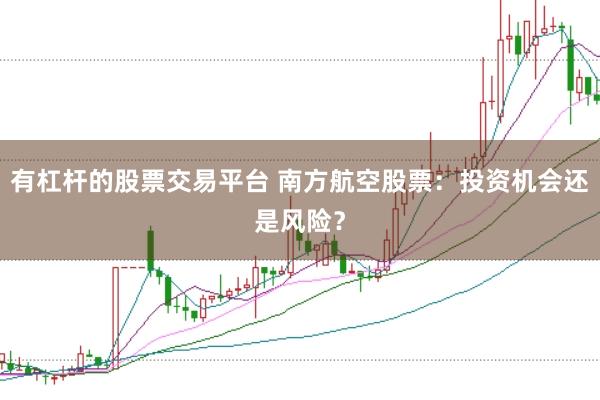 有杠杆的股票交易平台 南方航空股票：投资机会还是风险？