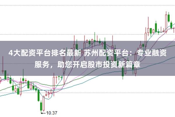 4大配资平台排名最新 苏州配资平台：专业融资服务，助您开启股市投资新篇章
