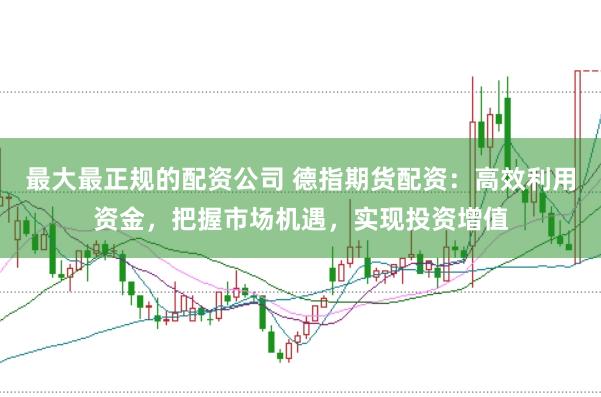 最大最正规的配资公司 德指期货配资：高效利用资金，把握市场机遇，实现投资增值
