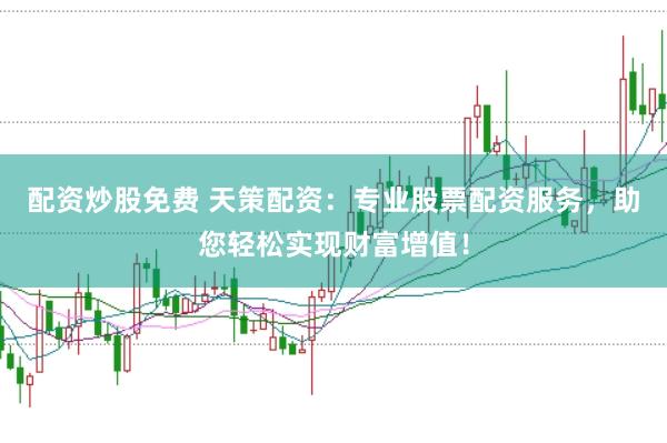 配资炒股免费 天策配资：专业股票配资服务，助您轻松实现财富增值！