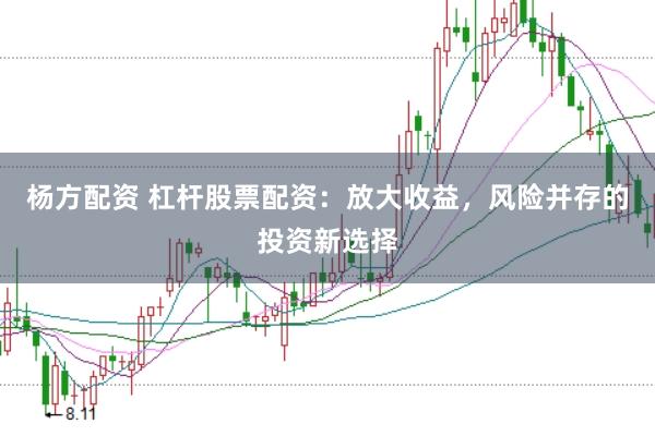 杨方配资 杠杆股票配资：放大收益，风险并存的投资新选择