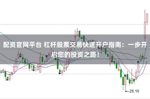 配资官网平台 杠杆股票交易快速开户指南：一步开启您的投资之路！
