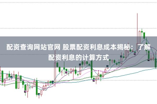 配资查询网站官网 股票配资利息成本揭秘：了解配资利息的计算方式