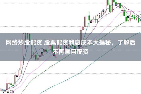 网络炒股配资 股票配资利息成本大揭秘，了解后不再盲目配资