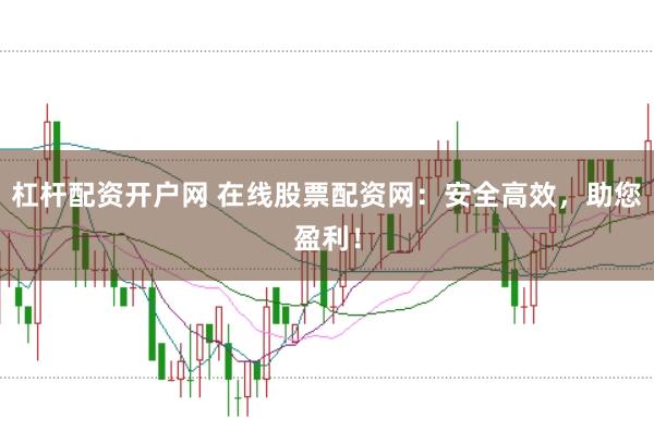 杠杆配资开户网 在线股票配资网：安全高效，助您盈利！