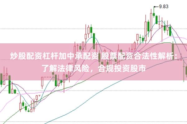 炒股配资杠杆加中承配资 股票配资合法性解析：了解法律风险，合规投资股市