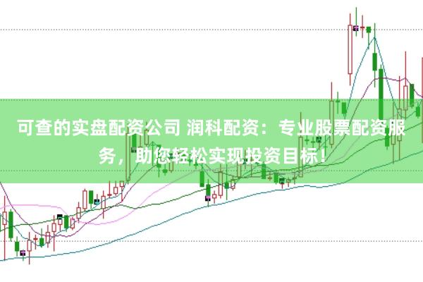 可查的实盘配资公司 润科配资：专业股票配资服务，助您轻松实现投资目标！