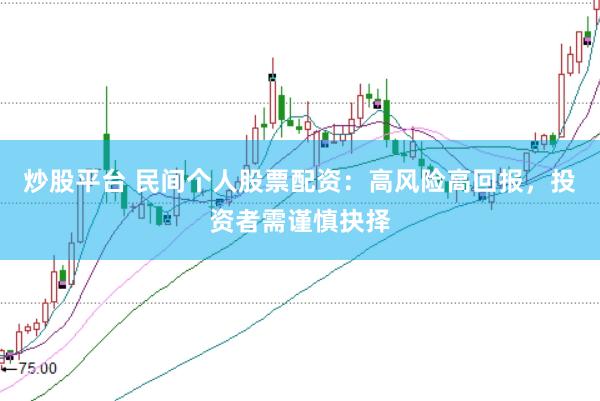 炒股平台 民间个人股票配资：高风险高回报，投资者需谨慎抉择