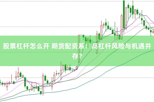 股票杠杆怎么开 期货配资系：高杠杆风险与机遇并存？