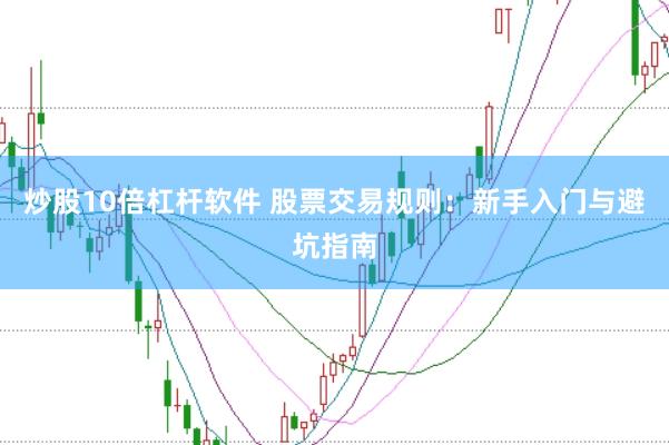 炒股10倍杠杆软件 股票交易规则：新手入门与避坑指南