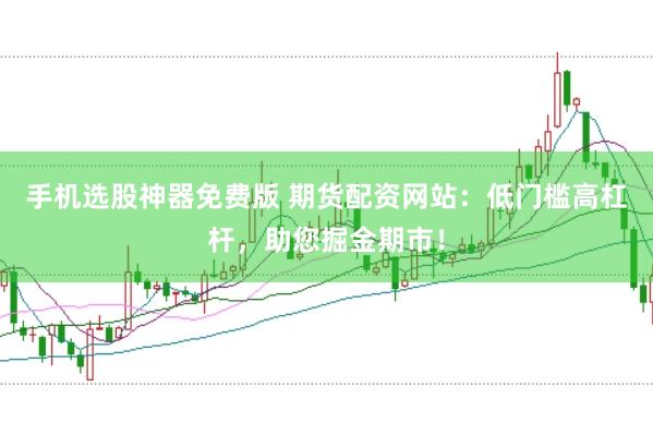 手机选股神器免费版 期货配资网站：低门槛高杠杆，助您掘金期市！
