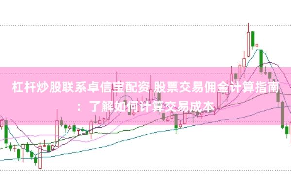 杠杆炒股联系卓信宝配资 股票交易佣金计算指南：了解如何计算交易成本