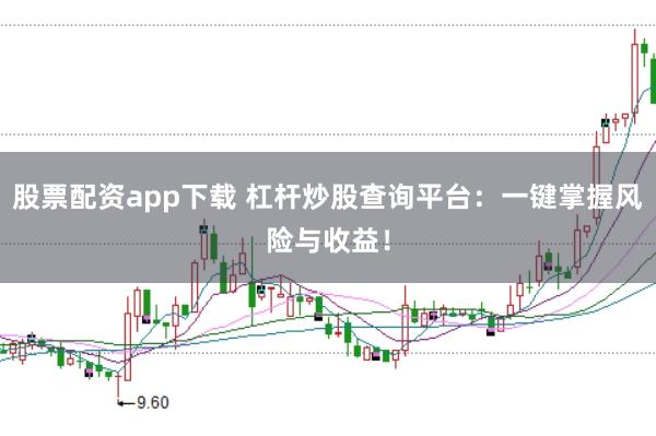 股票配资app下载 杠杆炒股查询平台：一键掌握风险与收益！