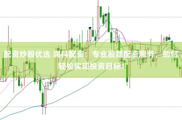 配资炒股优选 润科配资：专业股票配资服务，助您轻松实现投资目标！