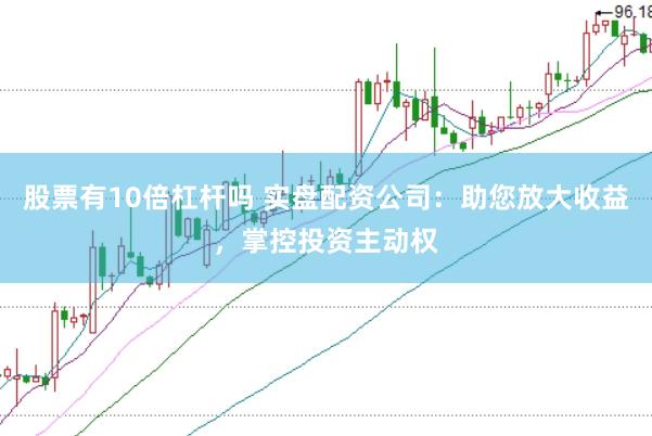 股票有10倍杠杆吗 实盘配资公司：助您放大收益，掌控投资主动权
