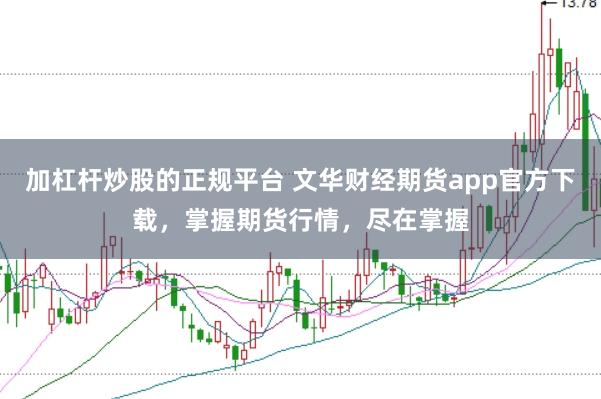 加杠杆炒股的正规平台 文华财经期货app官方下载，掌握期货行情，尽在掌握
