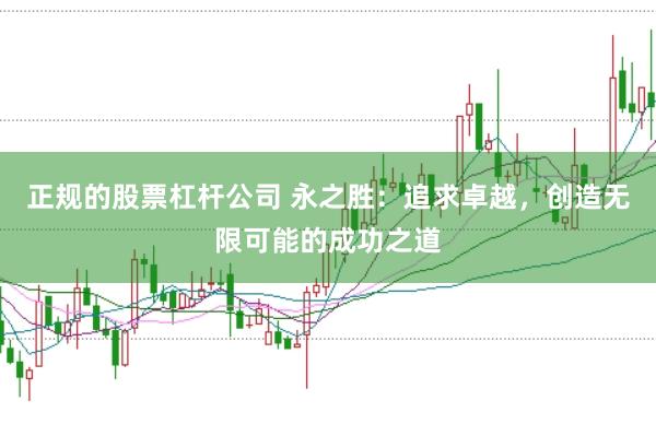 正规的股票杠杆公司 永之胜：追求卓越，创造无限可能的成功之道