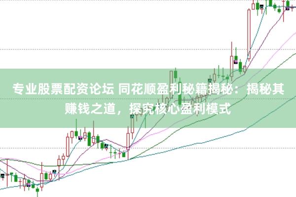 专业股票配资论坛 同花顺盈利秘籍揭秘：揭秘其赚钱之道，探究核心盈利模式