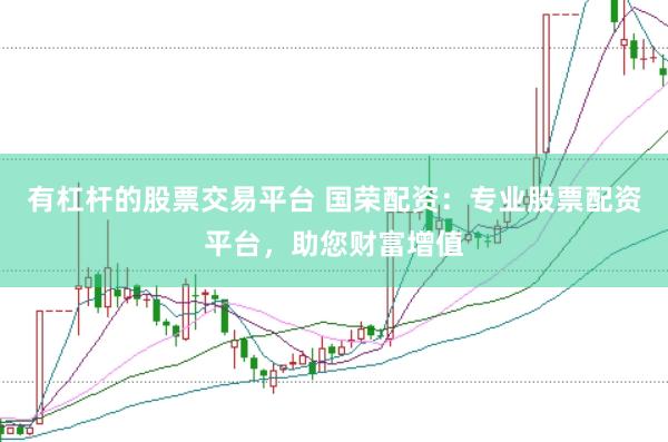 有杠杆的股票交易平台 国荣配资：专业股票配资平台，助您财富增值