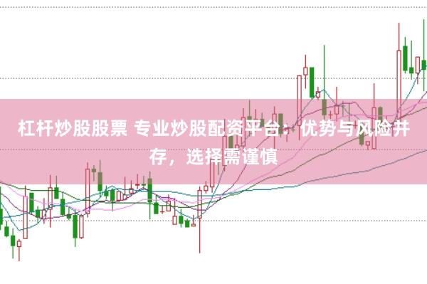 杠杆炒股股票 专业炒股配资平台：优势与风险并存，选择需谨慎
