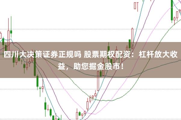 四川大决策证券正规吗 股票期权配资：杠杆放大收益，助您掘金股市！