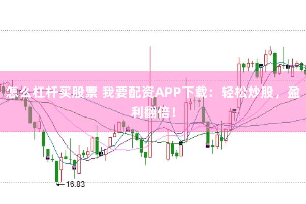 怎么杠杆买股票 我要配资APP下载：轻松炒股，盈利翻倍！