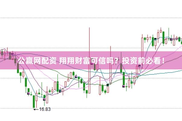 公赢网配资 翔翔财富可信吗？投资前必看！
