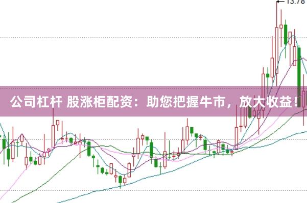 公司杠杆 股涨柜配资：助您把握牛市，放大收益！