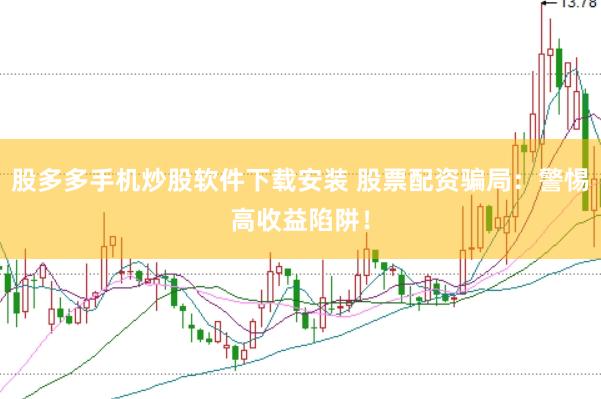 股多多手机炒股软件下载安装 股票配资骗局：警惕高收益陷阱！