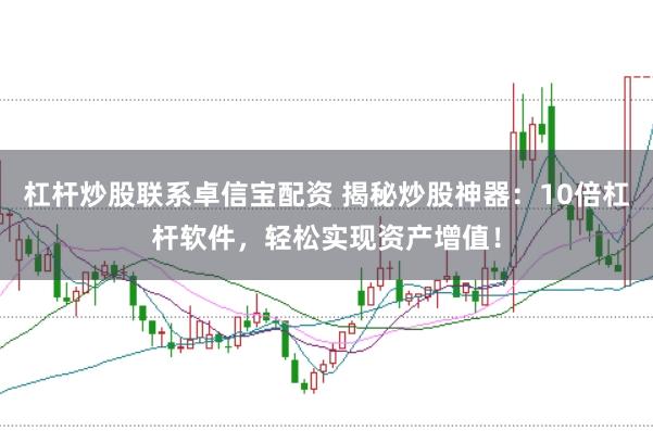 杠杆炒股联系卓信宝配资 揭秘炒股神器：10倍杠杆软件，轻松实现资产增值！