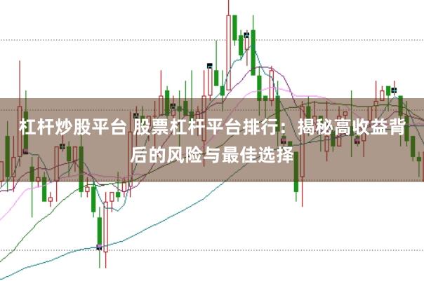 杠杆炒股平台 股票杠杆平台排行：揭秘高收益背后的风险与最佳选择