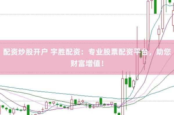 配资炒股开户 宇胜配资：专业股票配资平台，助您财富增值！
