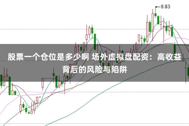 股票一个仓位是多少啊 场外虚拟盘配资：高收益背后的风险与陷阱