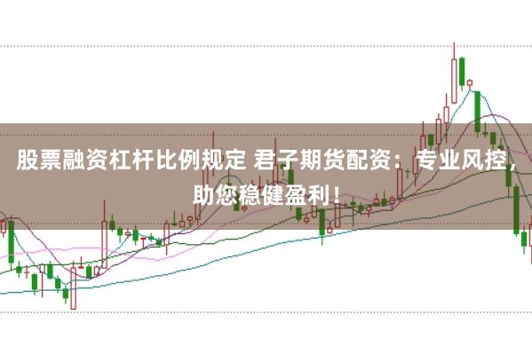 股票融资杠杆比例规定 君子期货配资：专业风控，助您稳健盈利！