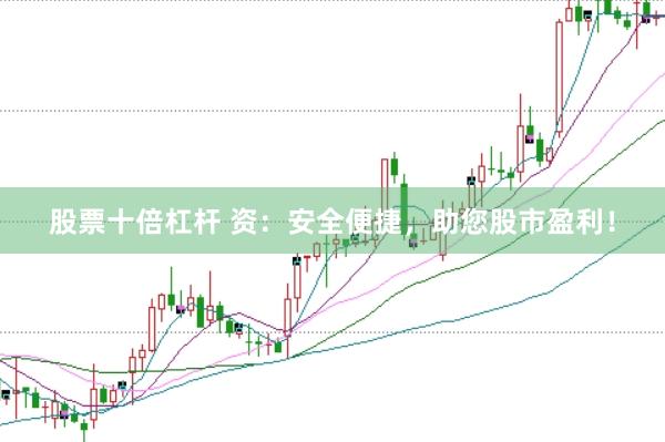 股票十倍杠杆 资：安全便捷，助您股市盈利！