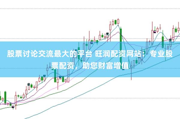 股票讨论交流最大的平台 旺润配资网站：专业股票配资，助您财富增值