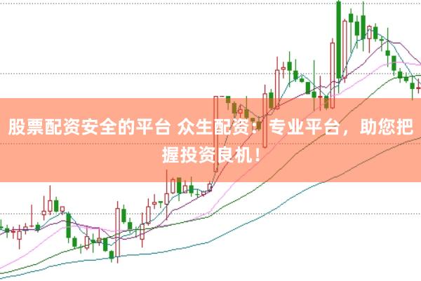 股票配资安全的平台 众生配资：专业平台，助您把握投资良机！