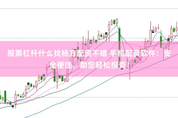 股票杠杆什么找杨方配资不错 手机配资软件：安全便捷，助您轻松投资！