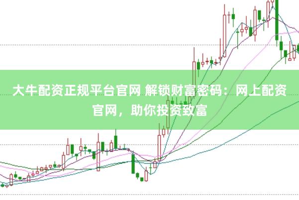 大牛配资正规平台官网 解锁财富密码：网上配资官网，助你投资致富