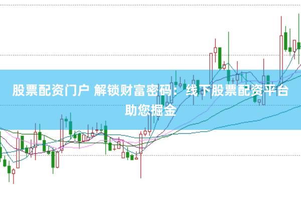 股票配资门户 解锁财富密码：线下股票配资平台助您掘金