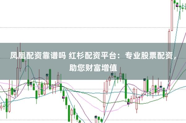 凤凰配资靠谱吗 红杉配资平台：专业股票配资，助您财富增值