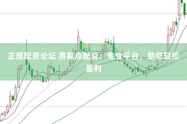 正规配资论坛 易赢点配资：专业平台，助您轻松盈利