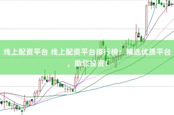 线上配资平台 线上配资平台排行榜：精选优质平台，助您投资！
