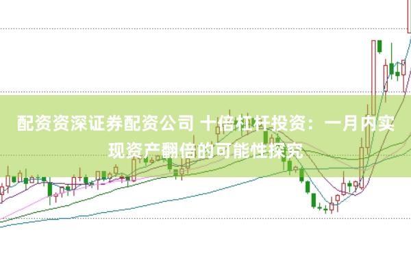 配资资深证券配资公司 十倍杠杆投资：一月内实现资产翻倍的可能性探究