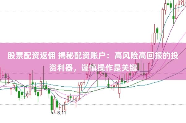 股票配资返佣 揭秘配资账户：高风险高回报的投资利器，谨慎操作是关键