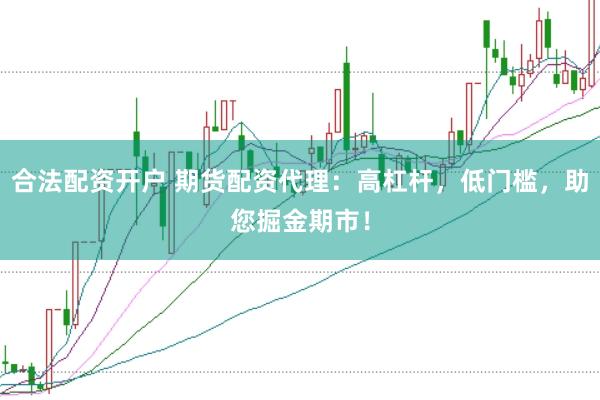 合法配资开户 期货配资代理：高杠杆，低门槛，助您掘金期市！